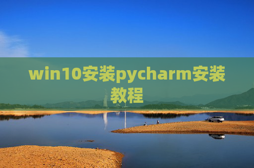 win10安装pycharm安装教程 win10安装pycharm安装教程